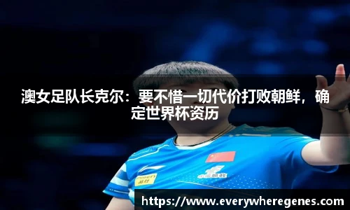 澳女足队长克尔：要不惜一切代价打败朝鲜，确定世界杯资历