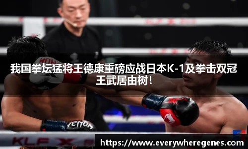 我国拳坛猛将王德康重磅应战日本K-1及拳击双冠王武居由树！