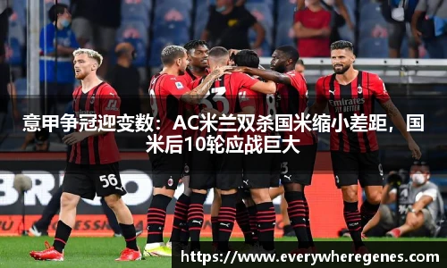 意甲争冠迎变数：AC米兰双杀国米缩小差距，国米后10轮应战巨大