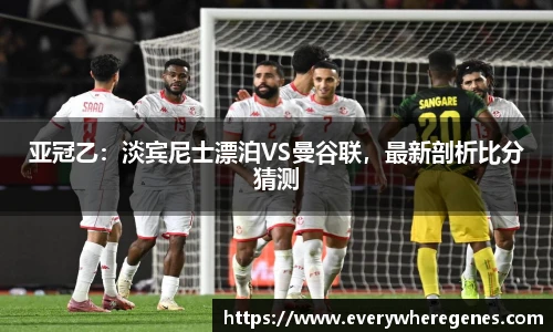 亚冠乙：淡宾尼士漂泊VS曼谷联，最新剖析比分猜测