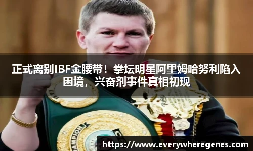 正式离别IBF金腰带！拳坛明星阿里姆哈努利陷入困境，兴奋剂事件真相初现